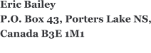 Eric Bailey P.O. Box 43, Porters Lake NS, Canada B3E 1M1