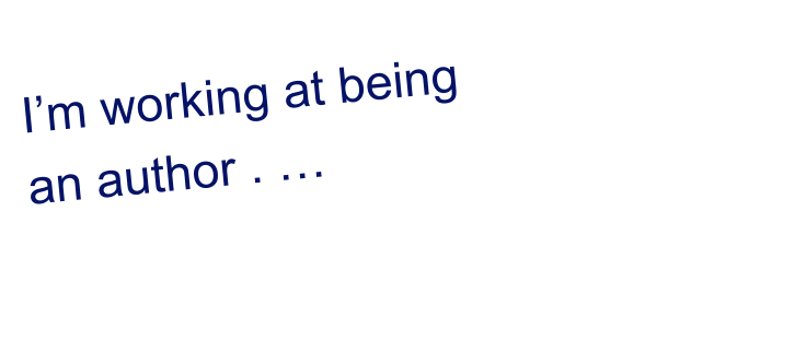I’m working at being  an author . …